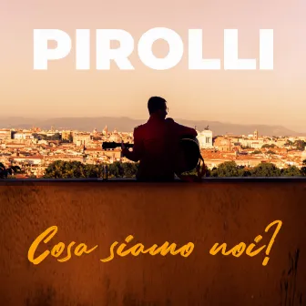 Cosa siamo noi? by PIROLLI