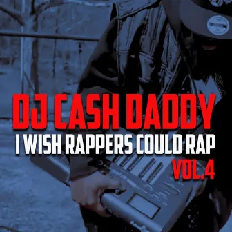 I Wish Rappers Could Rap, Vol. 4 by DJ Cash Daddy