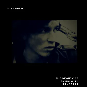 The Beauty of Dying With Comrades by D. Lanham