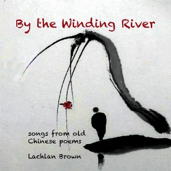 By the Winding River: songs from old Chinese Poems by Lachlan Brown by Lachlan Brown