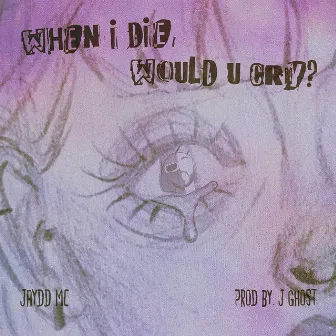 when i die, would u cry? by Jaydd MC