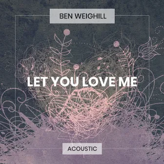 Let You Love Me (Acoustic) by Ben Weighill