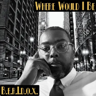 Where Would I Be by B.E.R.I.D.O.X.