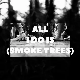 All I Do Is Smoke Trees by Tenz