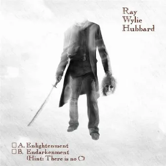 A: Enlightenment B: Endarkenment (Hint: There Is No C) by Ray Wylie Hubbard