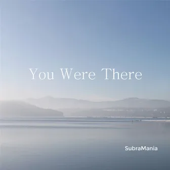 You Were There by SubraMania