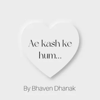 Ae kash ke hum by Bhaven Dhanak