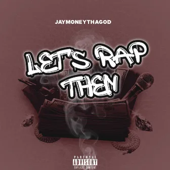 Lets Rap Then by JayMoneyThaGod