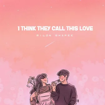 I THINK THEY CALL THIS LOVE by Milon Shafee