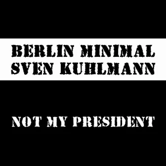 Not My President by Berlin Minimal