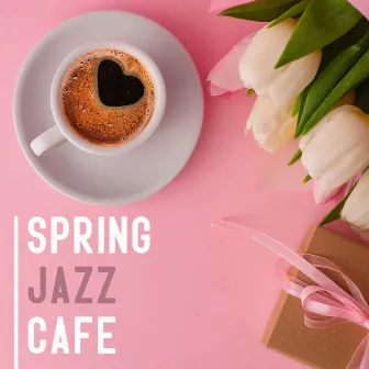 Spring Jazz Cafe: Good Mood, Relax, Feel Good Jazz, Smooth Jazz Music by Morning Jazz & Chill