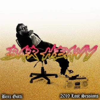 2019 Lost Sessions: Bar Heavy by Benz Gotti