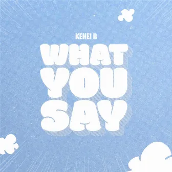 What You Say by Kenei B