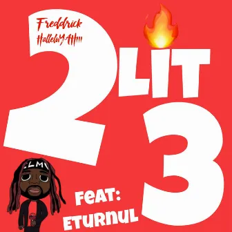 2 Lit 3 by Freddrick Halleluyah!!!