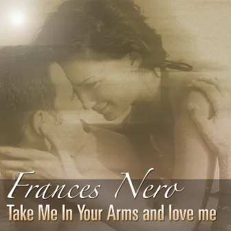 Take Me In Your Arms And Love Me by Frances Nero