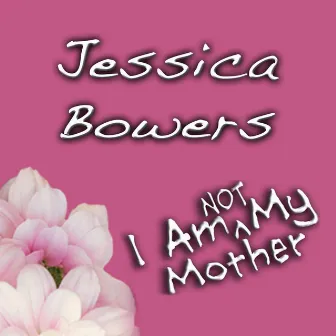 I Am (Not) My Mother by Jessica Bowers