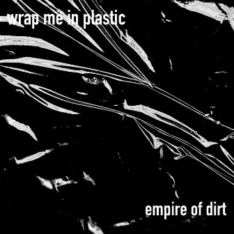 Wrap me in Plastic by Empire of Dirt