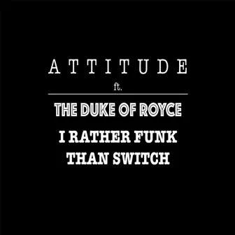 I'd Rather Funk Than Switch (feat. The Duke of Royce) by Attitude