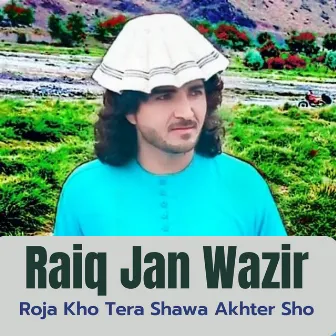 Roja Kho Tera Shawa Akhter Sho by Raiq Jan Wazir