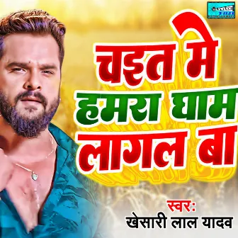 Chait Me Hamra Ghaam Lagat Ba by Khesari Lal Yadav