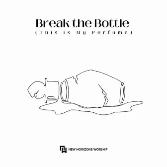 Break the Bottle (This is My Perfume) by New Horizons Worship