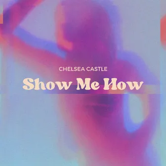 Show Me How by Chelsea Castle