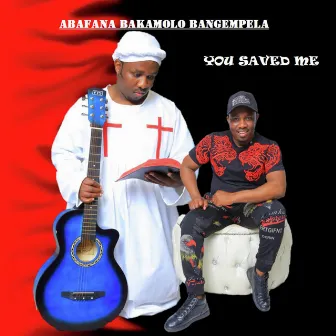 You Saved Me by Abafana Bakamolo Bangempela