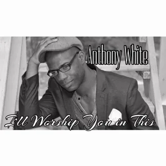 I'll Worship You in This by Anthony White