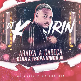 Abaixa a Cabeça Olha a Tropa Vindo Ai by Dj Kuririn