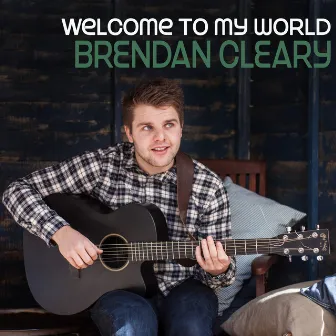 Welcome to My World by Brendan Cleary