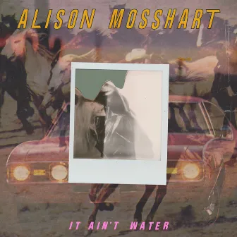 It Ain't Water by Alison Mosshart