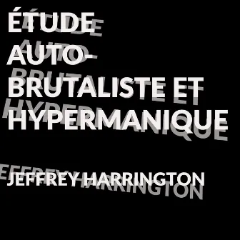 ÉTUDE AUTO-BRUTALISTE ET HYPERMANIQUE POUR PIANO by Jeffrey Harrington