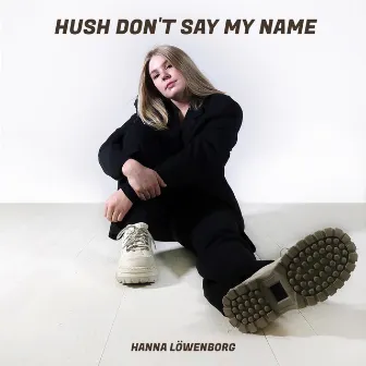 Hush Don't Say My Name by Hanna Löwenborg