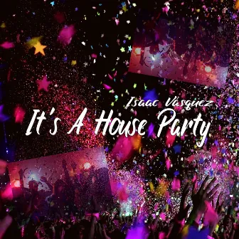 It's A House Party by Isaac Vasquez