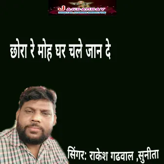 Chhora Re Moh Ghar Chale Jan De by Rakesh Gadhwal