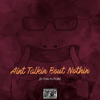 Ain’t Talkin Bout Nothin by JD Tha Future