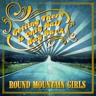 Getting There Is Only Halfway Back by Round Mountain Girls