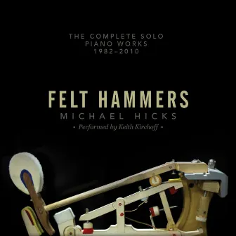 Michael Hicks: Felt Hammers – The Complete Solo Piano Works, 1982-2010 by michael hicks