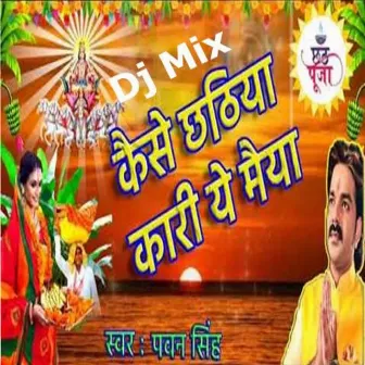 Dj Mix Kaise Chhathi Kari Ye Maiya by Pavan Singh