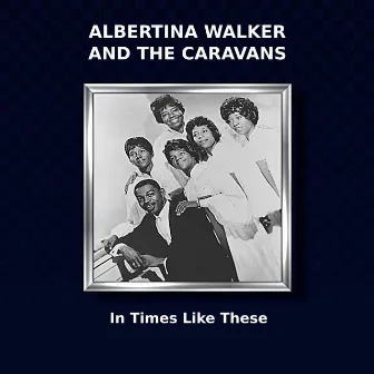 In Times Like These by Albertina Walker and The Caravans