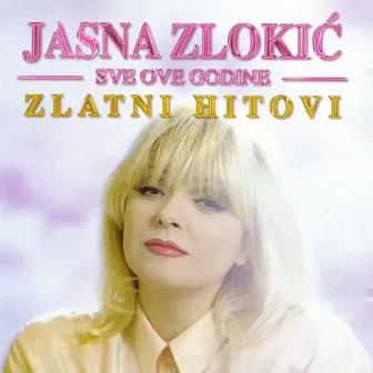 Sve Ove Godine, Zlatni Hitovi by Jasna Zlokic