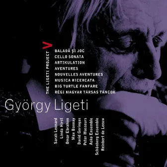 Ligeti : Project Vol.5 - Ballad & Dance, Cello Sonata, Artikulation, Aventures, Nouvelles Aventures, Musica Ricercata, Big Turtle Fanfare & Régi magyar társas táncok by Schönberg Ensemble