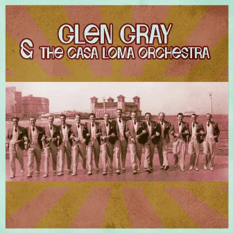 Presenting Glen Gray & The Casa Loma Orchestra by Glen Gray & The Casa Loma Orchestra