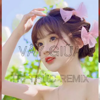 Vây Giữa (Remix) by Trí Thức