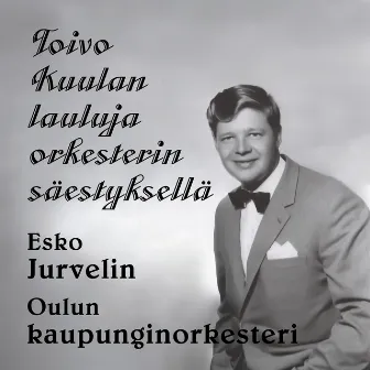 Toivo Kuulan lauluja orkesterin säestyksellä by Esko Jurvelin