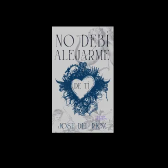 No Debí Alejarme de Ti by JOSE DEL RIOZ