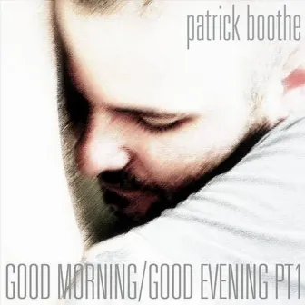 Good Morning/Good Evening, Pt1 by Patrick Boothe