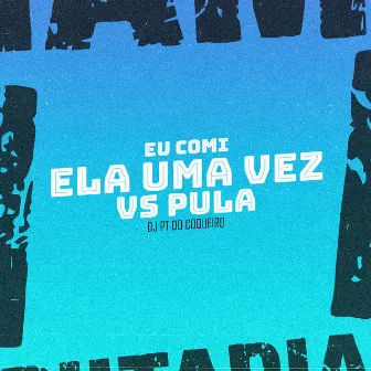 Eu Comi Ela uma Vez vs Pula by Dj PT do Coqueiro