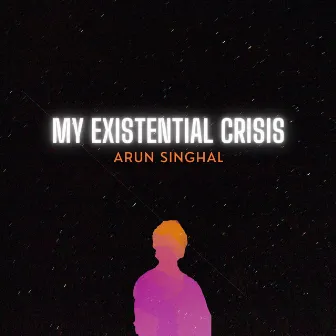 My Existential Crisis by Arun Singhal