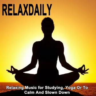 Relaxdaily - Relaxing Music for Studying, Yoga or to Calm and Slown Down (Relaxdaily Relaxing Music for Studying, Yoga or to Calm and Slown Down) by Divine Meditation